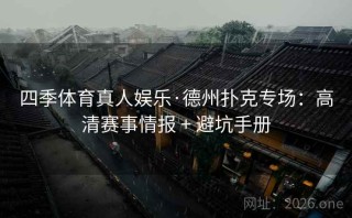 四季体育真人娱乐·德州扑克专场：高清赛事情报 + 避坑手册
