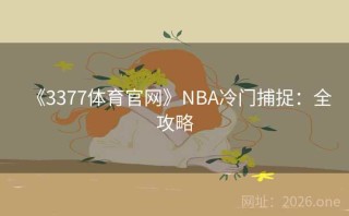 《3377体育官网》NBA冷门捕捉：全攻略