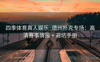 四季体育真人娱乐·德州扑克专场：高清赛事情报 + 避坑手册