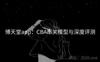 博天堂app：CBA串关模型与深度评测