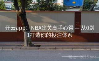 开云app：NBA串关高手心得 — 从0到1打造你的投注体系