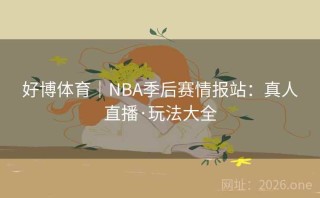 好博体育｜NBA季后赛情报站：真人直播·玩法大全