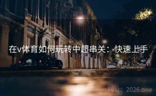在v体育如何玩转中超串关：快速上手