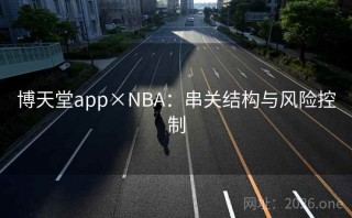 博天堂app×NBA：串关结构与风险控制