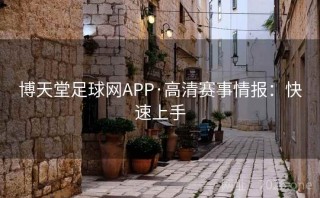 博天堂足球网APP·高清赛事情报：快速上手