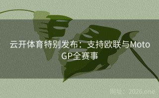 云开体育特别发布：支持欧联与MotoGP全赛事