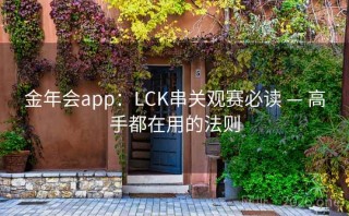 金年会app：LCK串关观赛必读 — 高手都在用的法则