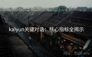 kaiyun关键对话：核心指标全揭示