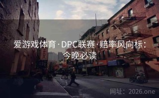 爱游戏体育·DPC联赛·赔率风向标：今晚必读