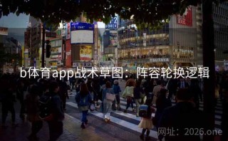 b体育app战术草图：阵容轮换逻辑