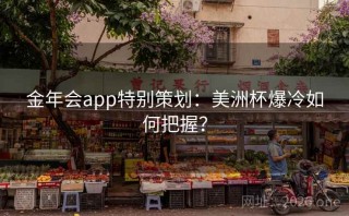 金年会app特别策划：美洲杯爆冷如何把握？