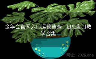 金年会官网入口运营速查：LPL盘口教学合集