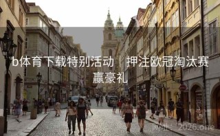 b体育下载特别活动｜押注欧冠淘汰赛赢豪礼