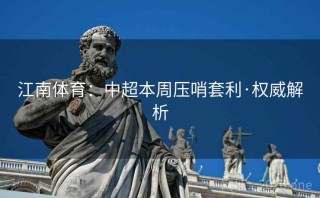 江南体育：中超本周压哨套利·权威解析