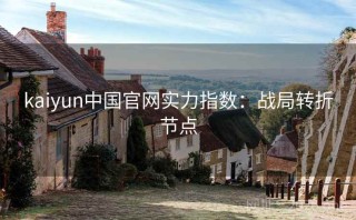 kaiyun中国官网实力指数：战局转折节点