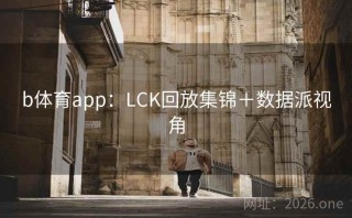 b体育app：LCK回放集锦＋数据派视角