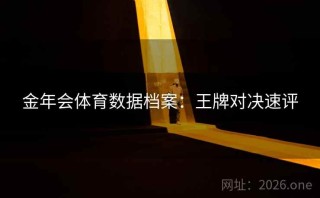 金年会体育数据档案：王牌对决速评
