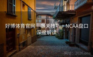 好博体育官网｜串关技巧 + NCAA盘口深度解读