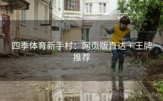 四季体育新手村：网页版直达 + 王牌推荐