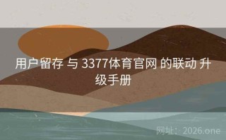 用户留存 与 3377体育官网 的联动 升级手册