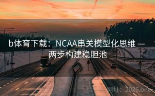 b体育下载：NCAA串关模型化思维 — 两步构建稳胆池