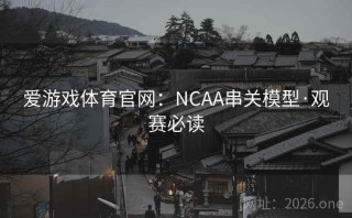爱游戏体育官网：NCAA串关模型·观赛必读