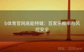 b体育官网高能特辑：百家乐概率与风控安全