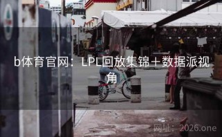 b体育官网：LPL回放集锦＋数据派视角