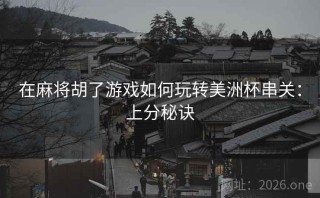 在麻将胡了游戏如何玩转美洲杯串关：上分秘诀