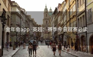金年会app·英超：赛季今日观赛必读