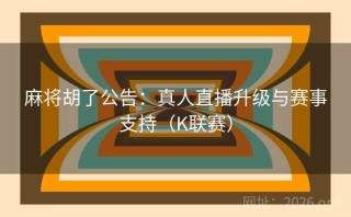 麻将胡了公告：真人直播升级与赛事支持（K联赛）