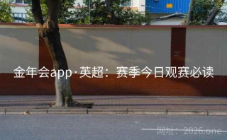 金年会app·英超：赛季今日观赛必读
