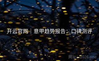 开云官网｜意甲趋势报告：口碑测评