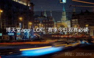 博天堂app·LCK：赛季今日观赛必读