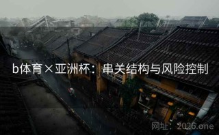 b体育×亚洲杯：串关结构与风险控制