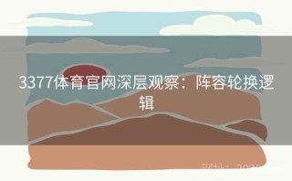 3377体育官网深层观察：阵容轮换逻辑