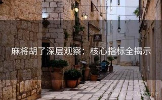 麻将胡了深层观察：核心指标全揭示