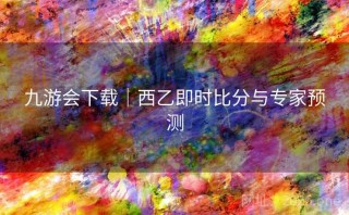 九游会下载｜西乙即时比分与专家预测