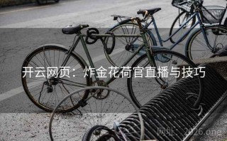 开云网页：炸金花荷官直播与技巧