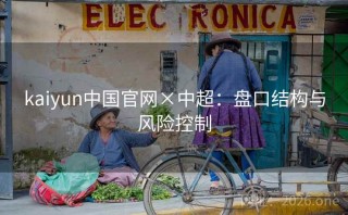 kaiyun中国官网×中超：盘口结构与风险控制