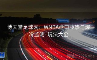 博天堂足球网：WNBA盘口冷热与爆冷监测·玩法大全