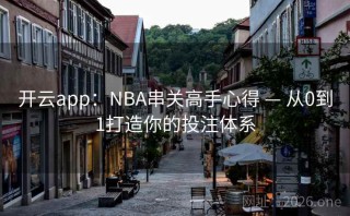 开云app：NBA串关高手心得 — 从0到1打造你的投注体系