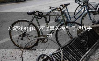 爱游戏app：欧冠串关模型与避坑手册