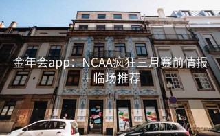 金年会app：NCAA疯狂三月赛前情报＋临场推荐