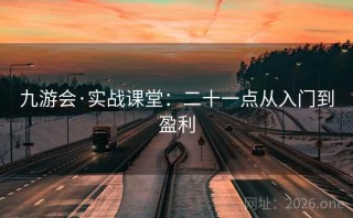 九游会·实战课堂：二十一点从入门到盈利