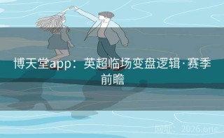 博天堂app：英超临场变盘逻辑·赛季前瞻