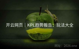 开云网页｜KPL趋势报告：玩法大全