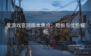 爱游戏官网版本焦点：短板与优势解析