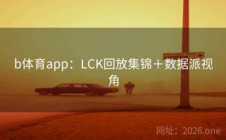 b体育app：LCK回放集锦＋数据派视角