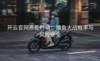 开云官网高能特辑：捕鱼大战概率与风控安全